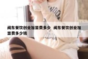 闽东餐饮创业加盟费多少  闽东餐饮创业加盟费多少钱