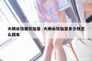 大娘水饺餐饮加盟  大娘水饺加盟多少钱怎么回本