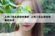 上热门怎么投放效果好  上热门怎么投放效果好快手