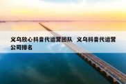 义乌放心抖音代运营团队  义乌抖音代运营公司排名