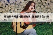 橱窗帮你开通短视频变现  开通橱窗怎么赚钱