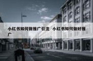 小红书如何做推广引流  小红书如何做好推广