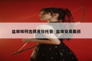 盐田如何选择竞价托管  盐田交易集团