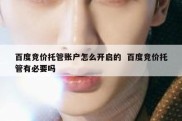 百度竞价托管账户怎么开启的  百度竞价托管有必要吗
