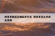 拼多多新店正确起步方法  拼多多怎么开店无货源