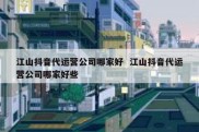 江山抖音代运营公司哪家好  江山抖音代运营公司哪家好些