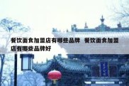 餐饮面食加盟店有哪些品牌  餐饮面食加盟店有哪些品牌好