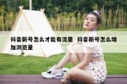 抖音新号怎么才能有流量  抖音新号怎么增加浏览量