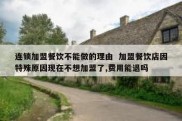 连锁加盟餐饮不能做的理由  加盟餐饮店因特殊原因现在不想加盟了,费用能退吗