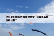 上抖音dou如何增加粉丝量  抖音怎么增加粉丝量?