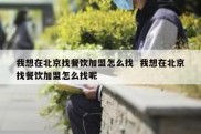 我想在北京找餐饮加盟怎么找  我想在北京找餐饮加盟怎么找呢
