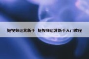 短视频运营新手  短视频运营新手入门教程
