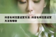抖音私域流量运营方法  抖音私域流量运营方法有哪些