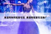 美容院如何拓客引流  美容院拓客引流推广