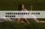 中国餐饮业加盟价格是多少  2021中国餐饮加盟榜