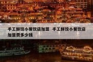 手工鲜饺小餐饮店加盟  手工鲜饺小餐饮店加盟费多少钱