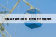 短视频流量如何提升  短视频怎么流量赚钱
