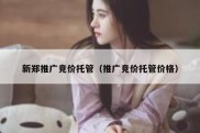 新郑推广竞价托管（推广竞价托管价格）