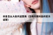抖音怎么入驻代运营商（怎样代理抖音的官方运营）