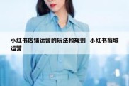 小红书店铺运营的玩法和规则  小红书商城运营
