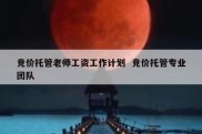 竞价托管老师工资工作计划  竞价托管专业团队