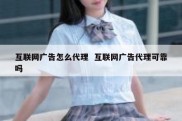 互联网广告怎么代理  互联网广告代理可靠吗