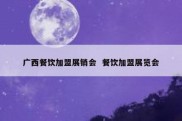 广西餐饮加盟展销会  餐饮加盟展览会