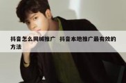 抖音怎么同城推广  抖音本地推广最有效的方法