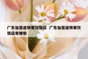 广东加盟连锁餐饮饭店  广东加盟连锁餐饮饭店有哪些