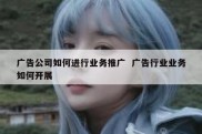 广告公司如何进行业务推广  广告行业业务如何开展