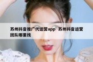 苏州抖音推广代运营app  苏州抖音运营团队哪里找