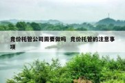 竞价托管公司需要做吗  竞价托管的注意事项
