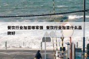 餐饮行业加盟哪家强  餐饮行业加盟什么品牌好