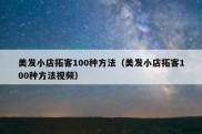 美发小店拓客100种方法（美发小店拓客100种方法视频）