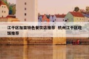 江干区加盟特色餐饮店推荐  杭州江干区吃饭推荐