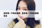 互粉涨一千粉丝最新  互粉涨一千粉丝最新消息