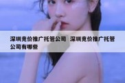 深圳竞价推广托管公司  深圳竞价推广托管公司有哪些