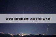 西安竞价托管魏大帅  西安竞价托管外包