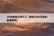 1000粉丝计划入门（粉丝1000万真的能涨粉吗）