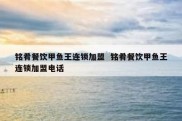 铭肴餐饮甲鱼王连锁加盟  铭肴餐饮甲鱼王连锁加盟电话