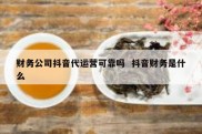 财务公司抖音代运营可靠吗  抖音财务是什么