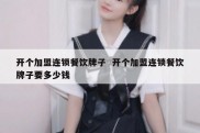 开个加盟连锁餐饮牌子  开个加盟连锁餐饮牌子要多少钱