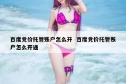 百度竞价托管账户怎么开  百度竞价托管账户怎么开通