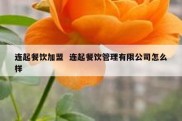 连起餐饮加盟  连起餐饮管理有限公司怎么样