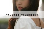 广告公司哪里卖  广告公司哪里卖灯具