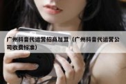 广州抖音代运营招商加盟（广州抖音代运营公司收费标准）