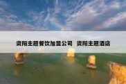 资阳主题餐饮加盟公司  资阳主题酒店