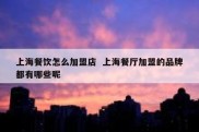上海餐饮怎么加盟店  上海餐厅加盟的品牌都有哪些呢