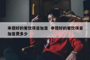 承德好的餐饮项目加盟  承德好的餐饮项目加盟费多少