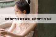 竞价推广托管外包收费  竞价推广托管服务